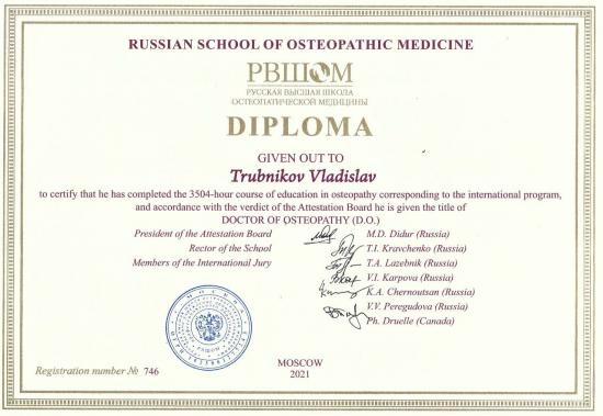 Диплом о профессиональной переподготовке, выдан Трубникову Владиславу Игоревичу Русской высшей школой остеопатической медицины (РВШОМ). Подтверждает прохождение полного курса остеопатического образования объёмом 3504 академических часа в соответствии с международной программой. По решению аттестационного совета присвоено звание Doctor of Osteopathy (D.O.). Москва, 2021 год. Регистрационный номер № 746.