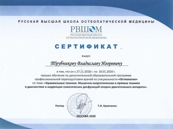 Сертификат выдан Трубникову Владиславу Игоревичу Русской высшей школой остеопатической медицины. Подтверждает прохождение обучения по дополнительной образовательной программе профессиональной переподготовки врачей по специальности «Остеопатия» по теме: «Краниальные техники. Мышечно-энергетические и прямые техники в диагностике и коррекции соматических дисфункций опорно-двигательного аппарата» в период с 27 ноября 2018 г. по 18 января 2020 г.