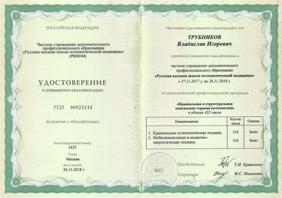 Удостоверение о повышении квалификации выдано Трубникову Владиславу Игоревичу частным учреждением дополнительного профессионального образования «Русская высшая школа остеопатической медицины» (РВШОМ). Повышение квалификации пройдено по дополнительной профессиональной программе «Краниальная и структурная мануальная терапия (остеопатия)» в период с 27 ноября 2017 года по 26 ноября 2018 года, в объеме 432 академических часа.
